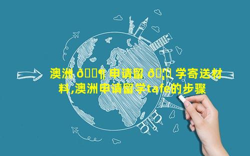 澳洲 🐶 申请留 🦟 学寄送材料,澳洲申请留学tafe的步骤